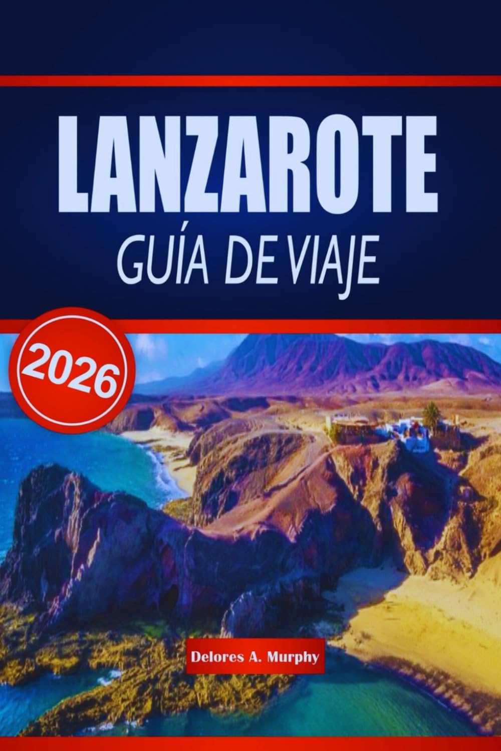 LANZAROTE GUÍA DE VIAJE 2026: Descubre paisajes volcánicos, playas icónicas y experiencias culturales en las Islas Canarias españolas