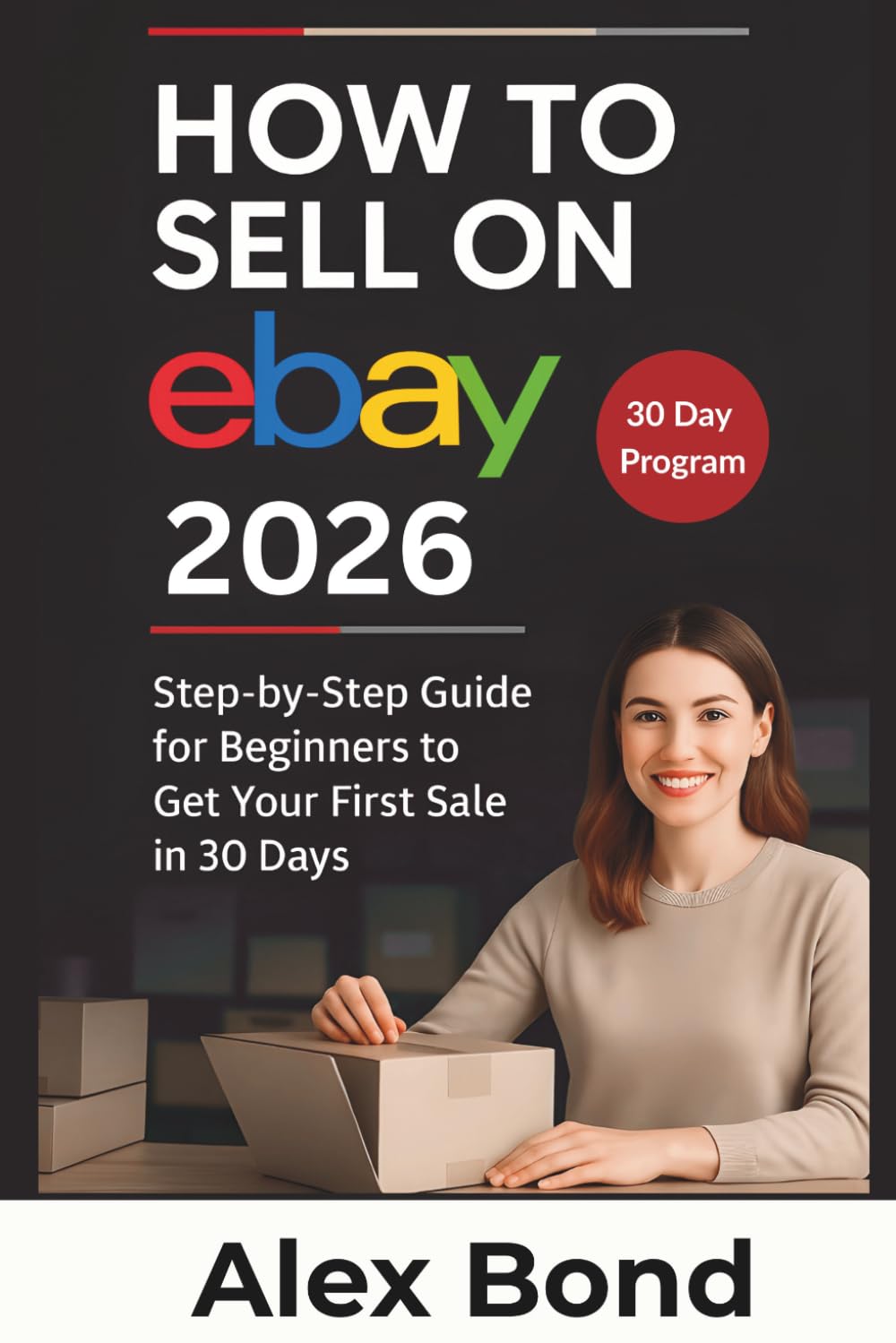 How to Sell on eBay for Beginners: A 30-Day Step-by-Step Program to Launch Your Store, Find Winning Products, and Make Your First Profitable Sale from Scratch
