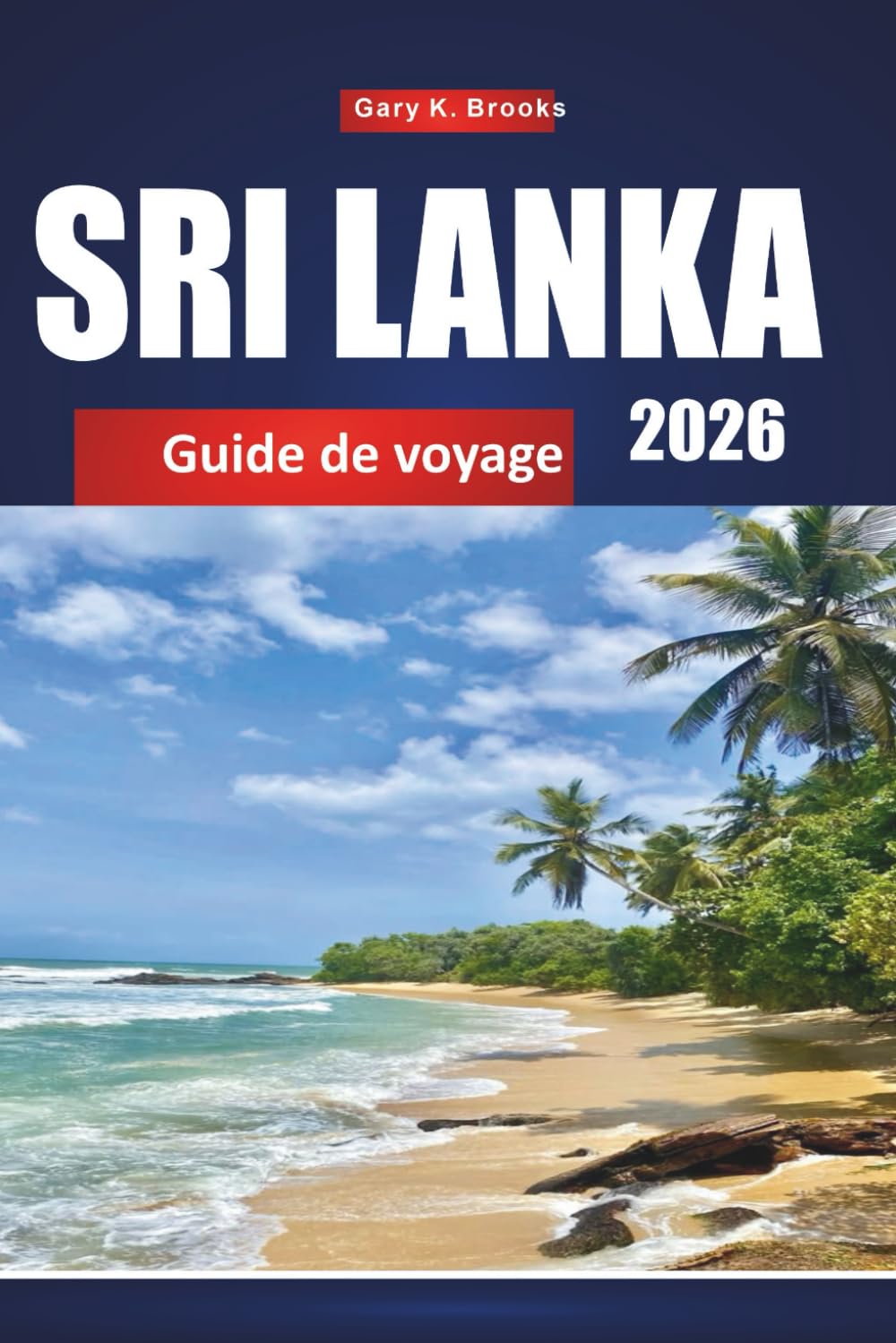 SRI LANKA GUIDE DE VOYAGE 2026: Destinations principales, conseils locaux, trésors cachés, incontournables culturels et itinéraires abordables pour les visiteurs débutants ou réguliers