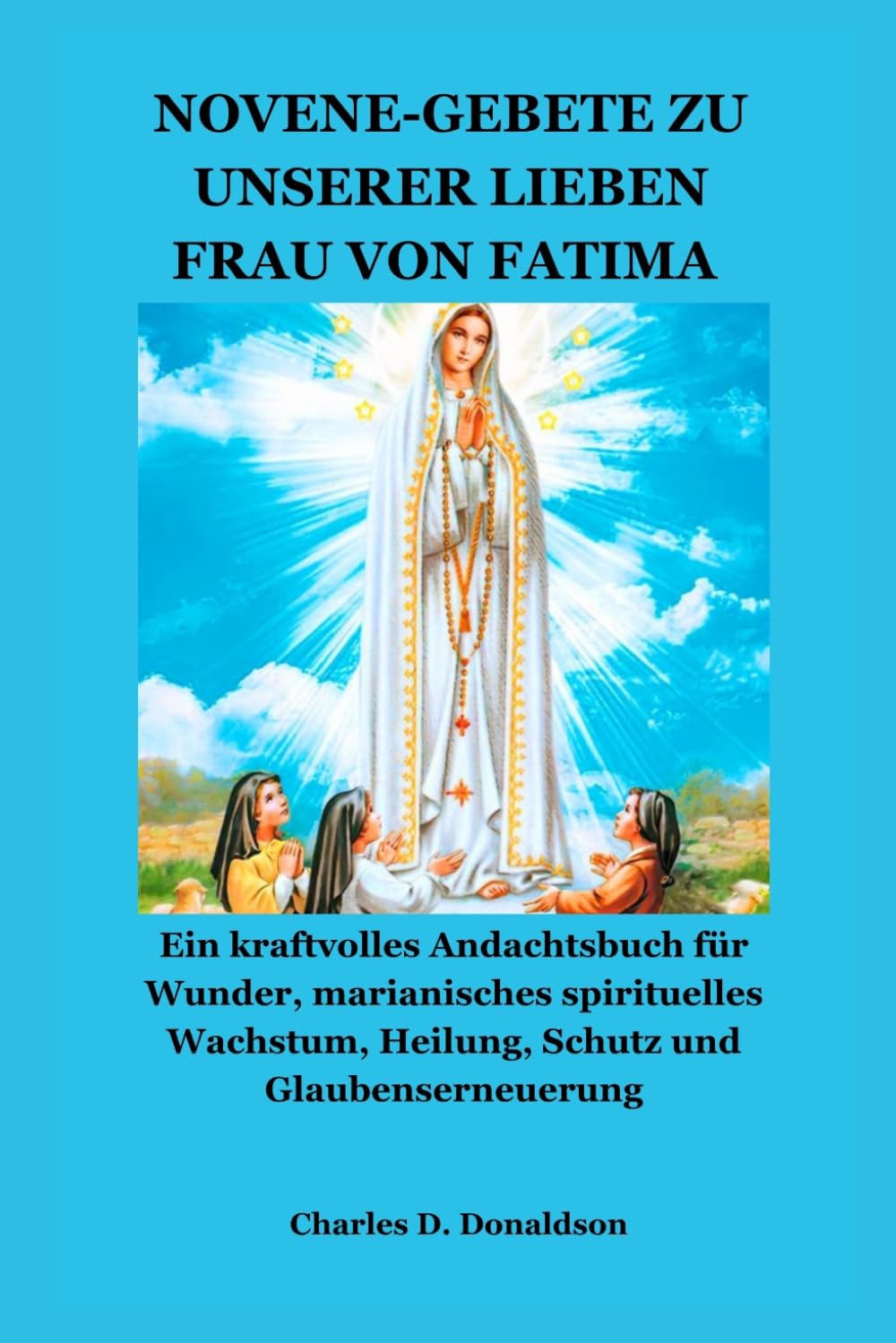 NOVENE-GEBETE ZU UNSERER LIEBEN FRAU VON FATIMA: Ein kraftvolles Andachtsbuch für Wunder, marianisches spirituelles Wachstum, Heilung, Schutz und Glaubenserneuerung