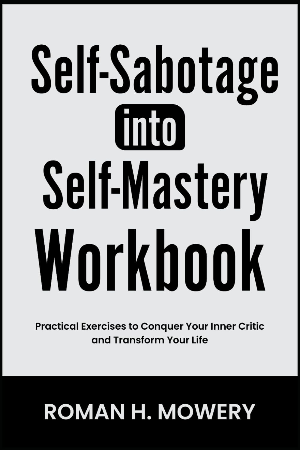 Self-Sabotage Into Self-Mastery Workbook: Practical Exercises to Conquer Your Inner Critic and Transform Your Life