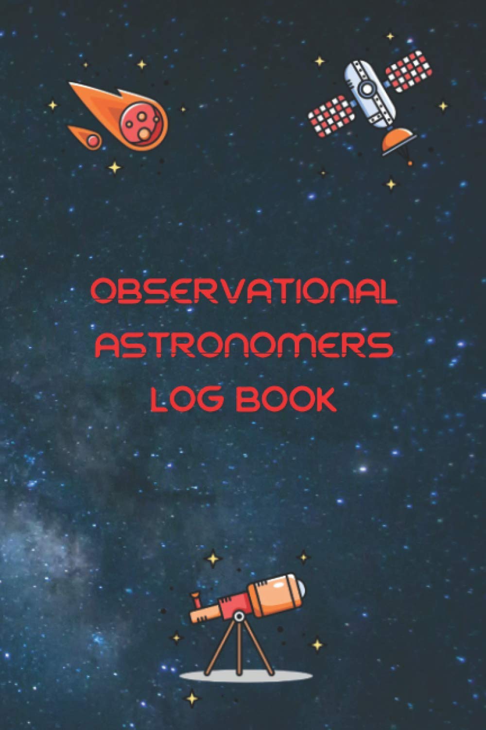 Observational Astronomers Log Book: Astronomy Observation Notebook | Astronomy Observer's Journal to Record Night Sky Condition | For Astrophysics and Astronomy Lovers , Beginners and Experts