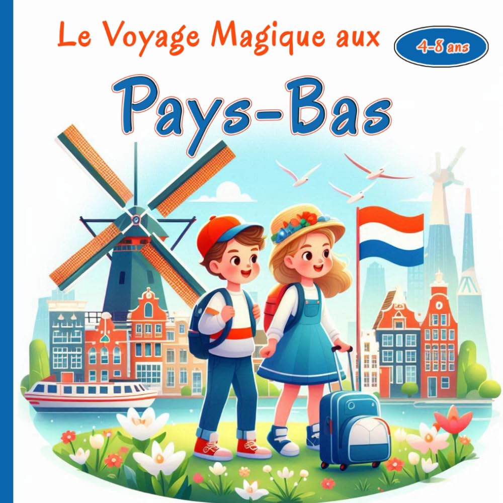 Le Voyage Magique aux Pays-Bas: Une aventure fascinante à la découverte des moulins à vent, des canaux enchantés et des champs de tulipes colorés des Pays-Bas pour Petits Explorateurs 4-8 ans