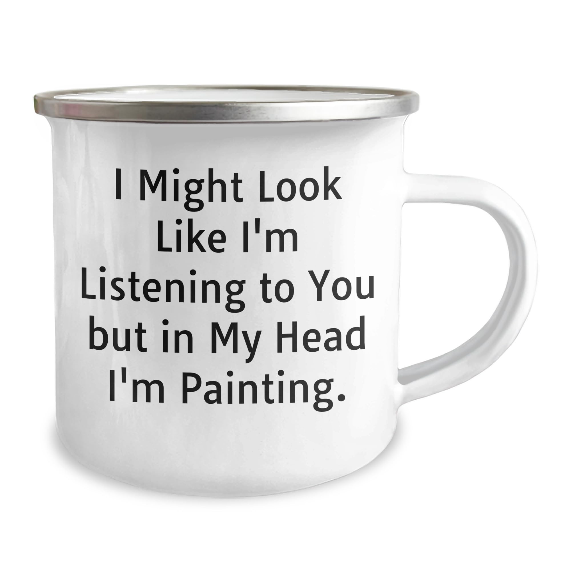 Funny Painting Quote Gifts from Men to Women on Mother's Day, I Might Look Like I'm Listening To You But In My Head I'm Painting, 12 oz Camping Mug