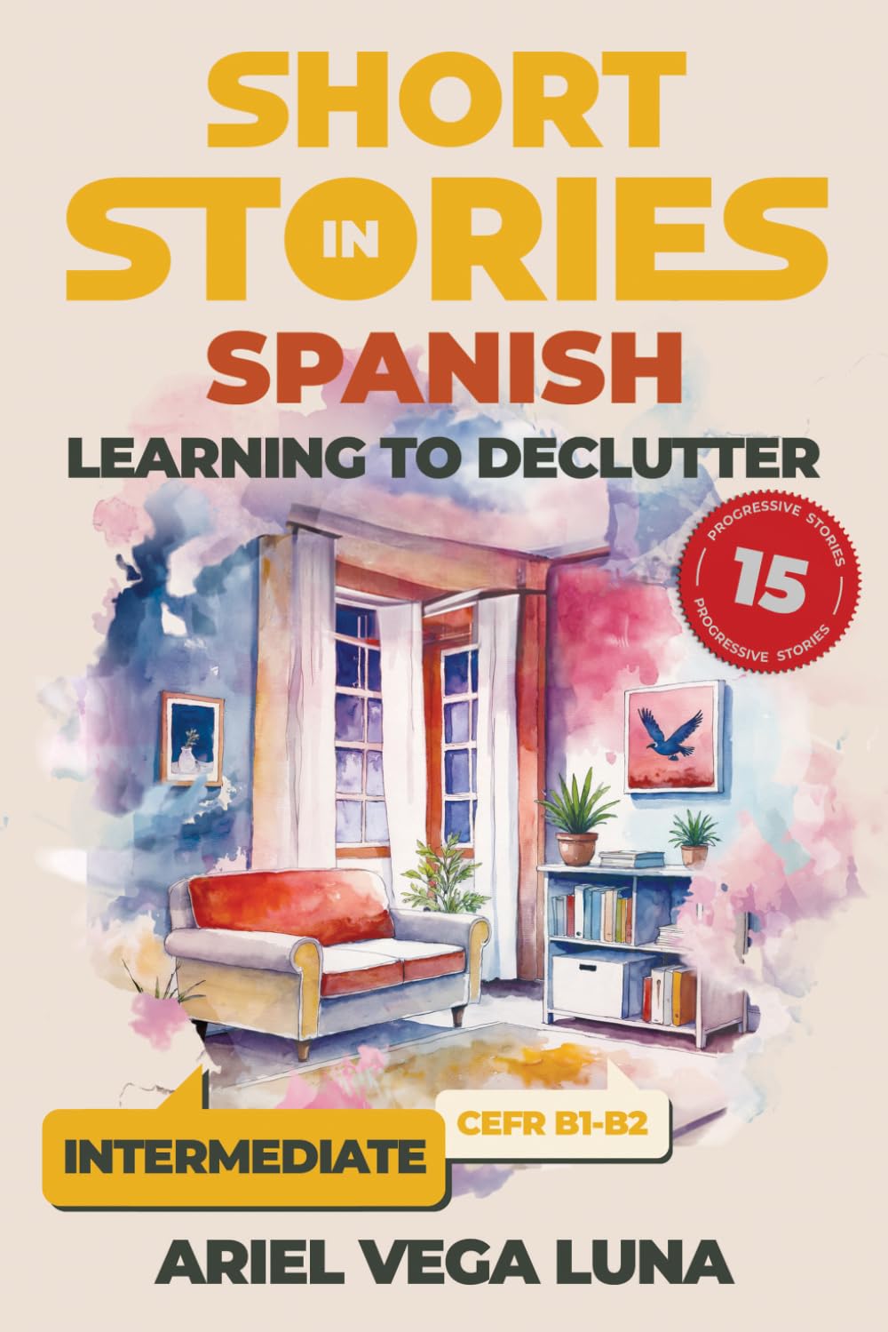 Short Stories in Spanish for Intermediate Learners - Learning to Declutter: 15 Tales to Boost Your Language Skills Through Engaging Narratives About ... Stories in Spanish: Decluttering Editions)
