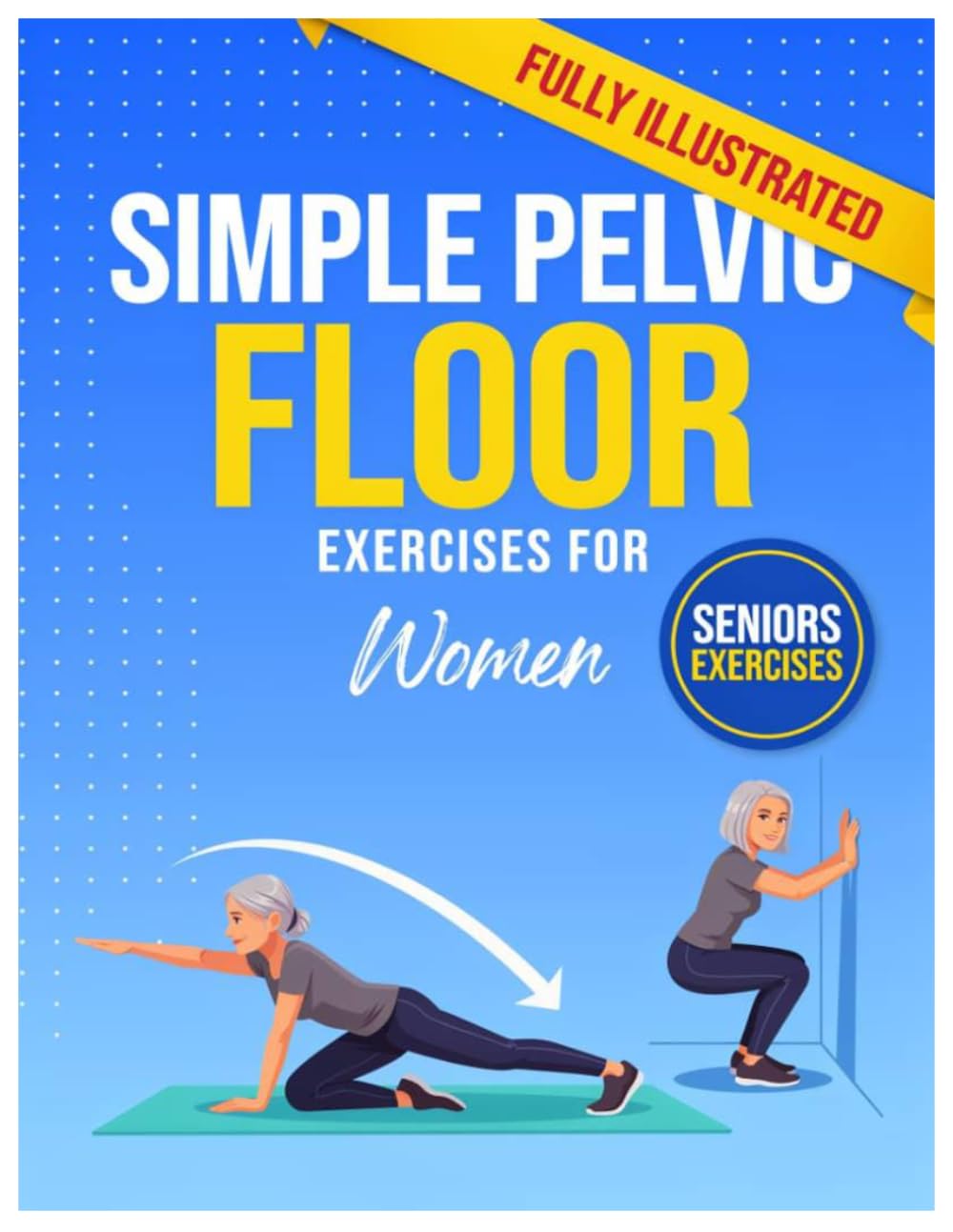 SIMPLE PELVIC FLOOR EXERCISES FOR WOMEN: A Complete Beginner's Guide To Strengthening Your Pelvic Floor, Preventing Leaks, Supporting Intimacy, And ... Through Safe And Effective Daily Exercises