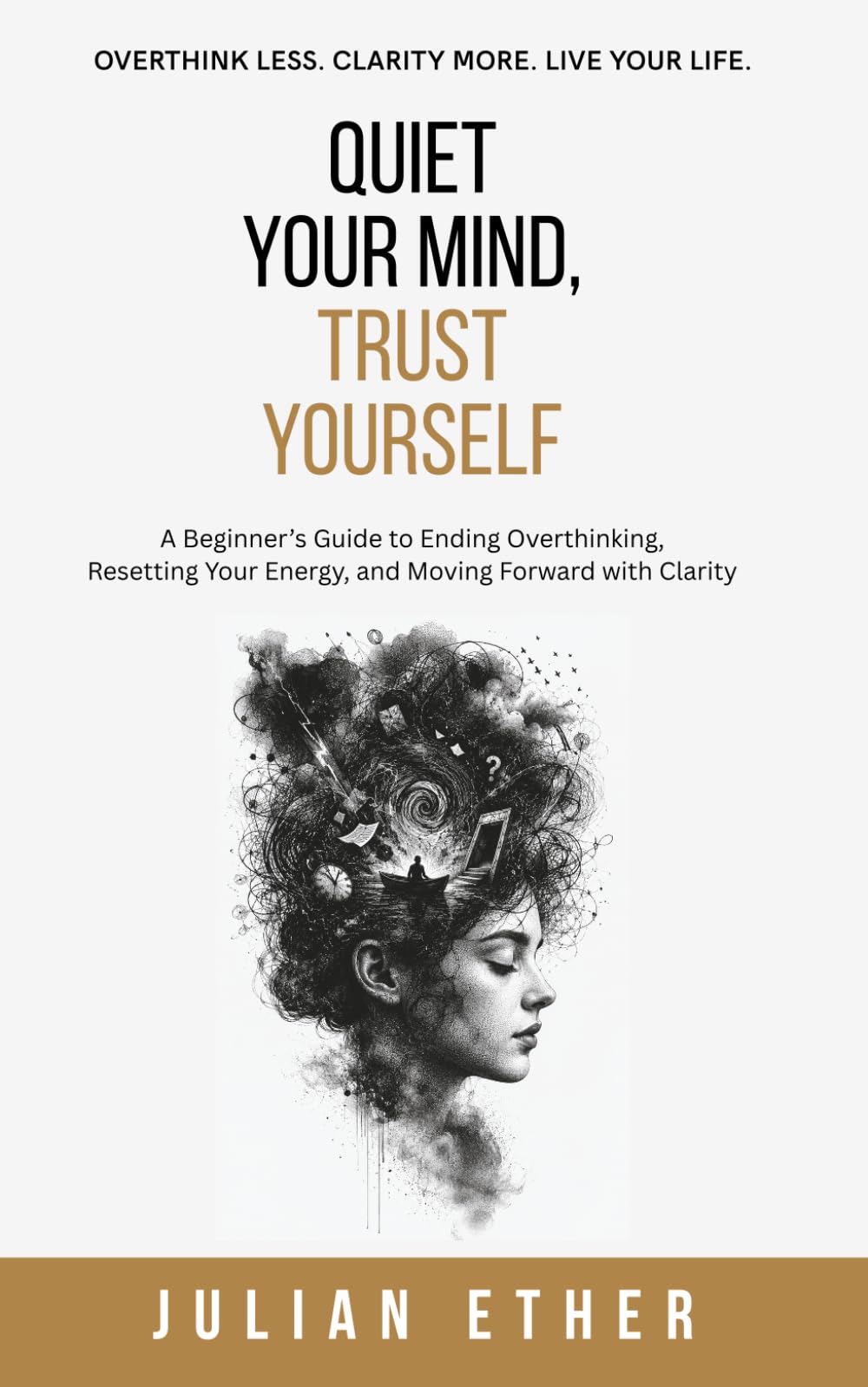 Quiet Your Mind, Trust Yourself: A Beginner’s Guide to Ending Overthinking, Resetting Your Energy, and Moving Forward with Clarity