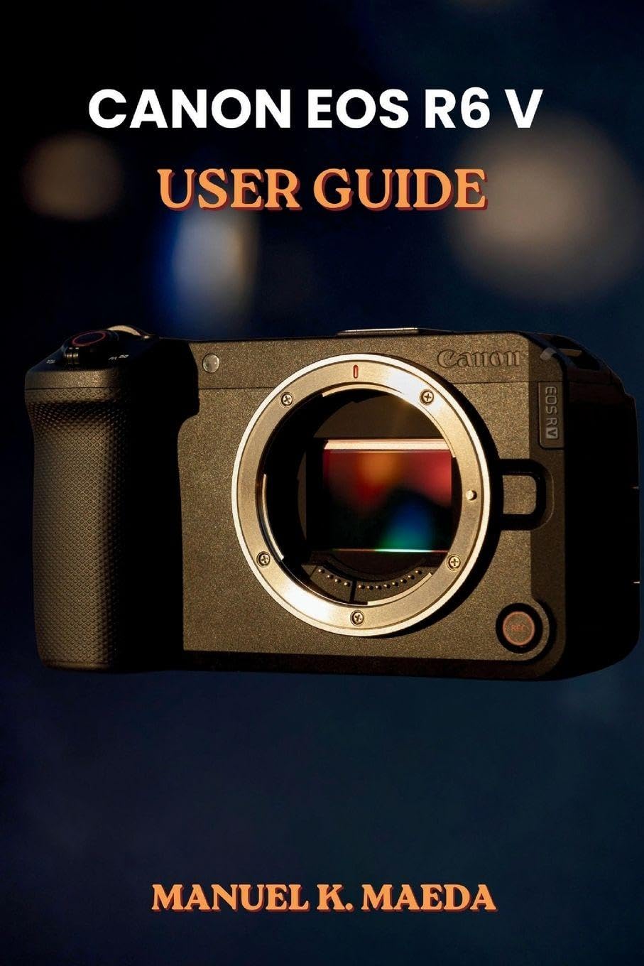 CANON EOS R6 V USER GUIDE: ultimate step by step for configuring autofocus, custom buttons, and exposure to capture sharp images and smooth video
