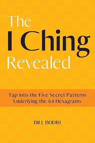 The I Ching Revealed: Tap Into the Five Secret Patterns Underlying the 64 Hexagrams
