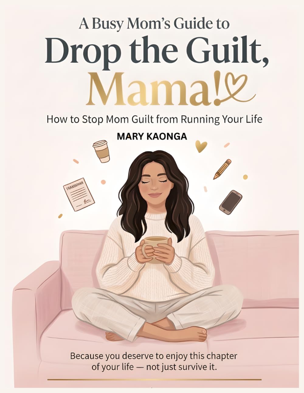 A Busy Mom’s Guide to Drop the Guilt, Mama!: How to Stop Mom Guilt from Running Your Life Because you deserve to enjoy this chapter of your life — not just survive it.