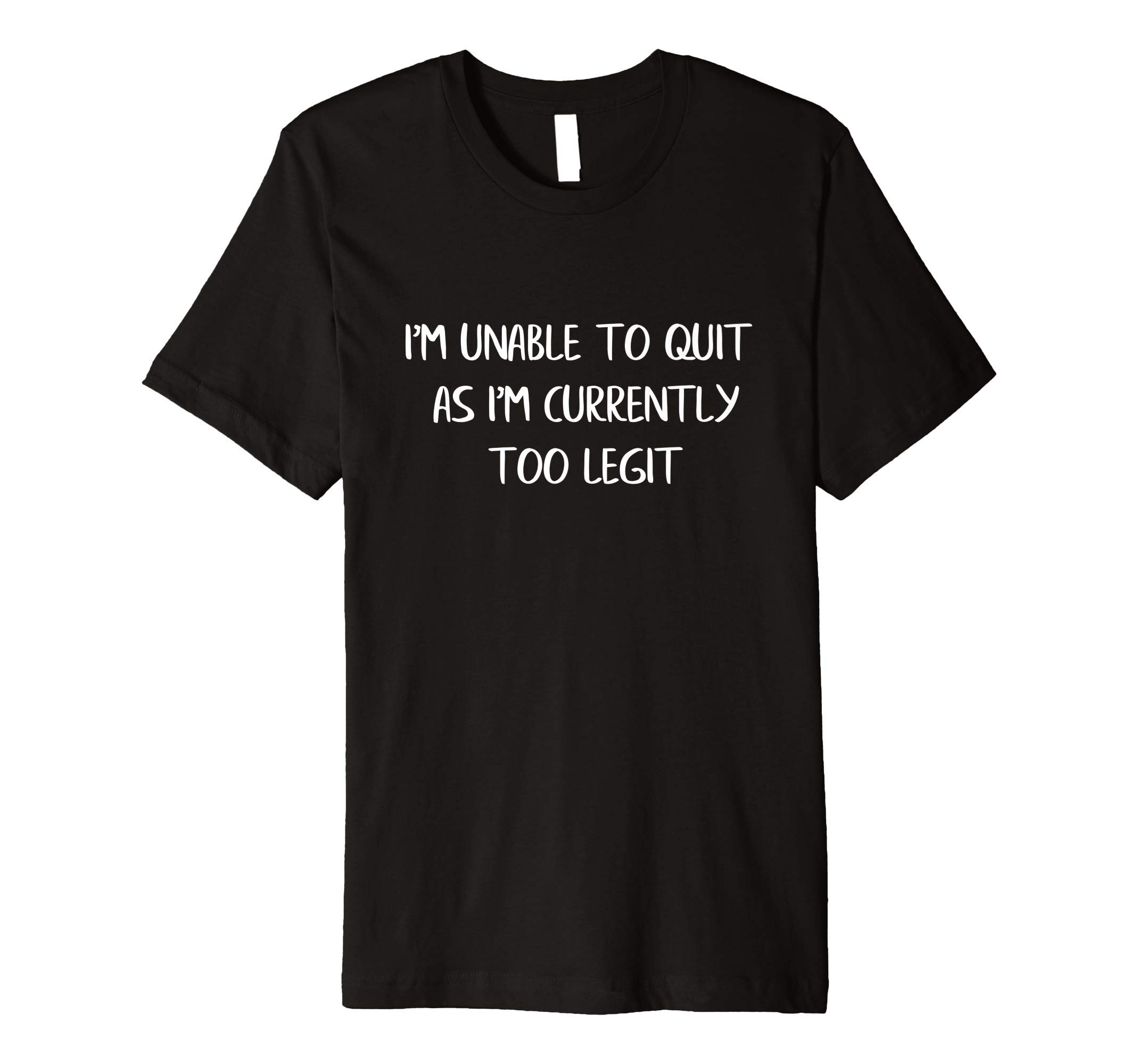 I'm Unable To Quit As I Am Currently Too Legit Funny Quote Premium T-Shirt