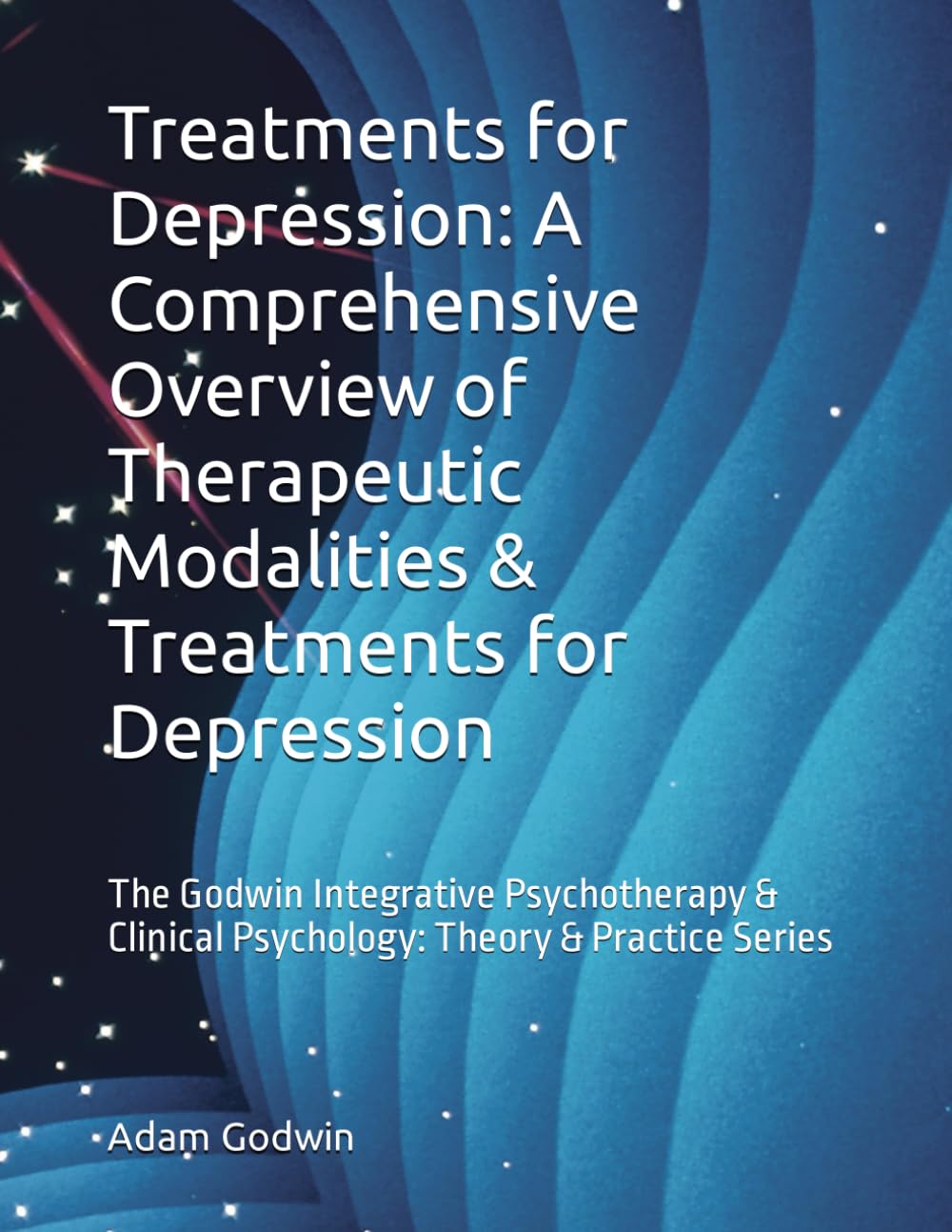 Treatments for Depression: A Comprehensive Overview of Therapeutic Modalities & Treatments for Depression: The Godwin Integrative Psychotherapy & Clinical Psychology: Theory & Practice Series