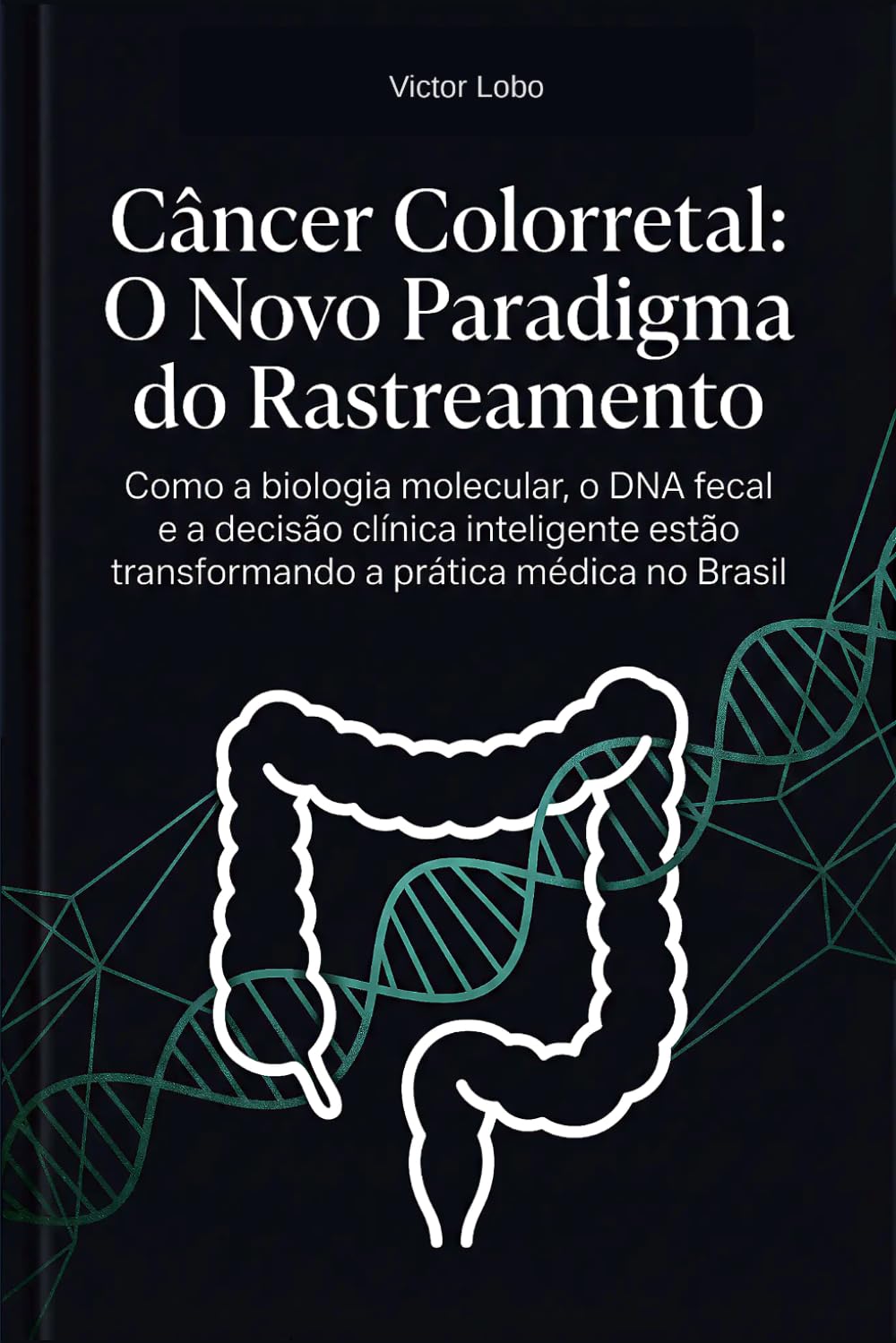 Câncer Colorretal: O Novo Paradigma do Rastreamento: Como a biologia molecular, o DNA fecal e a decisão clínica inteligente estão transformando a prática médica no Brasil
