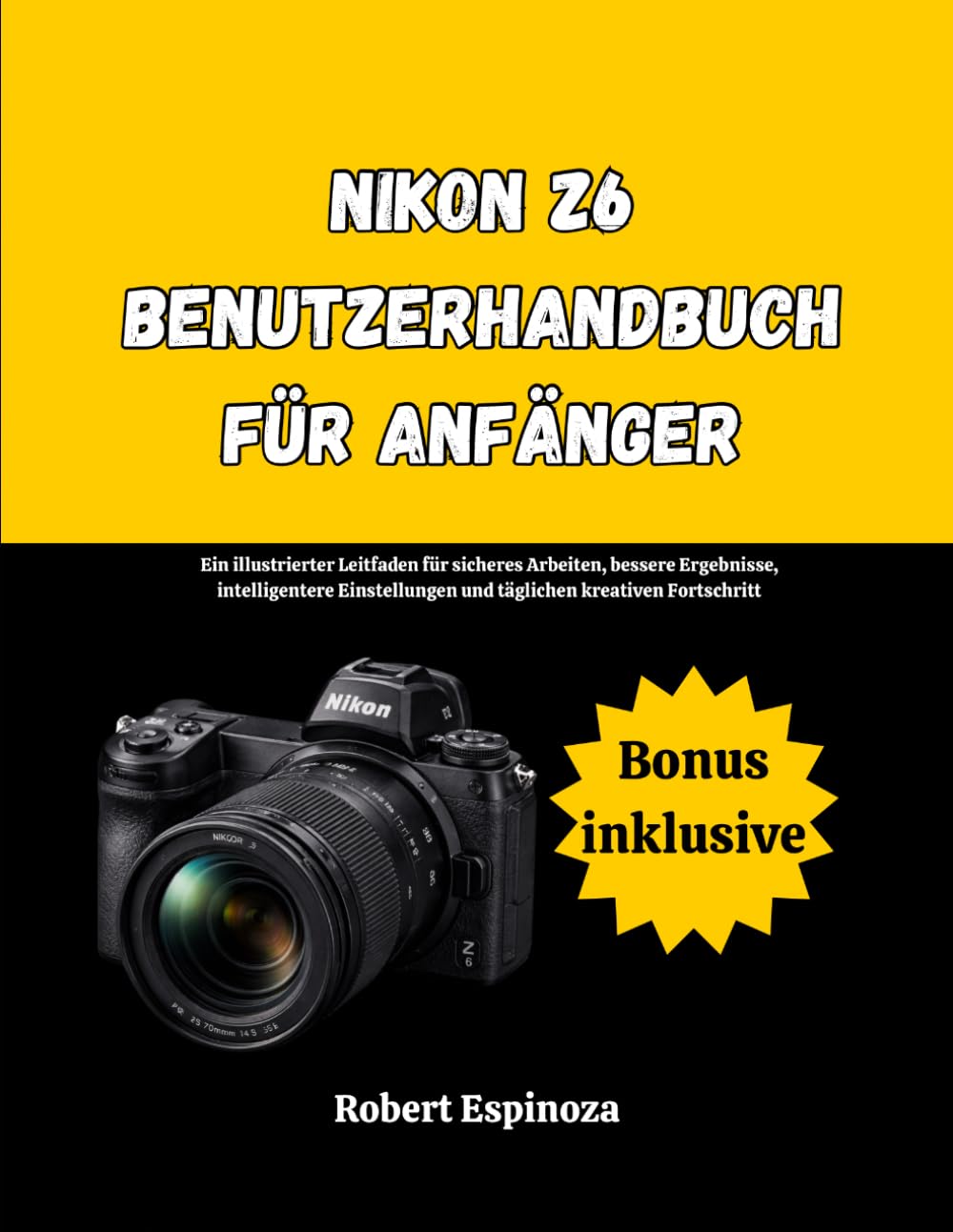 Nikon Z6 Benutzerhandbuch für Anfänger: Ein illustrierter Leitfaden für sicheres Arbeiten, bessere Ergebnisse, intelligentere Einstellungen und täglichen kreativen Fortschritt