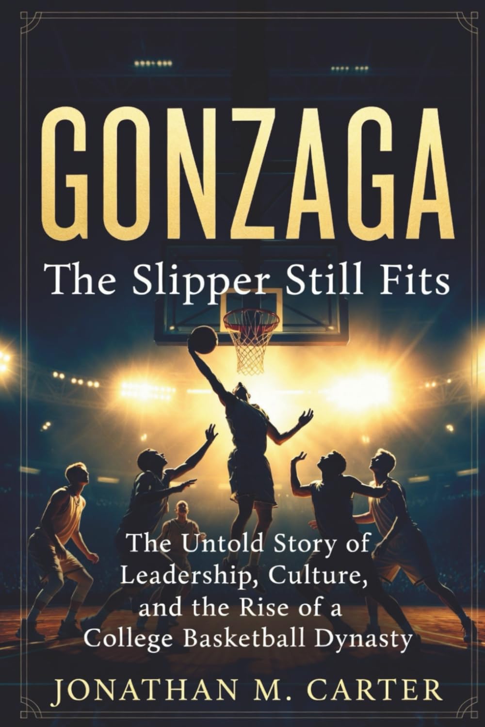 Gonzaga The Slipper Still Fits: The Untold Story of Leadership, Culture, and the Rise of a College Basketball Dynasty