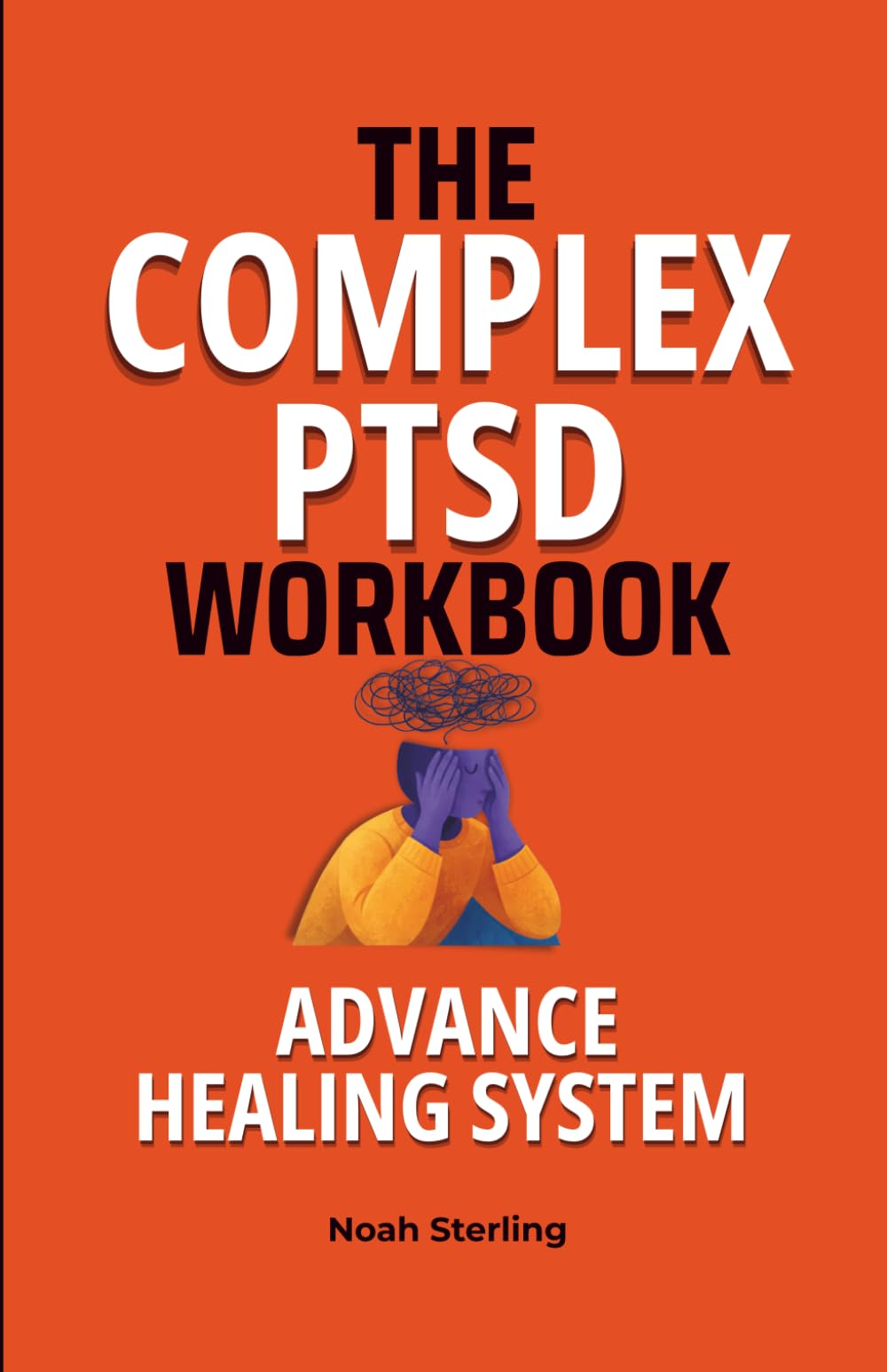 The Complex PTSD Workbook: Advanced Healing System: A Step-by-Step Guide to Regulate Emotions, Manage Flashbacks and Dissociation, Break Trauma Patterns, and Rebuild Your Identity