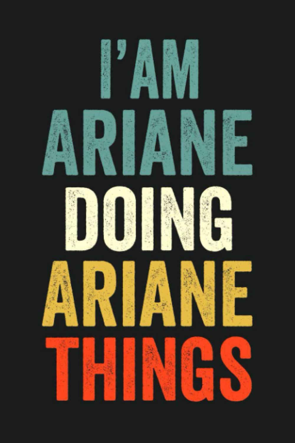 I'am Ariane Doing Ariane Things: Lined Notebook / Journal Gift, 120 Pages, 6 x 9 in, Personalized Journal Gift for Ariane, Gift Idea for Ariane, Cute, College Ruled