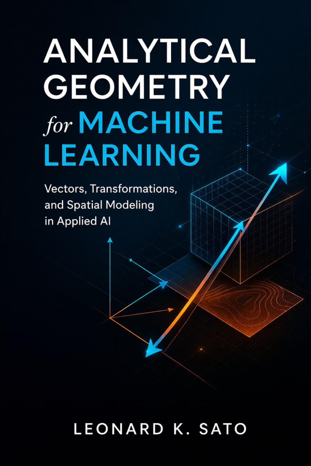 Analytical Geometry for Machine Learning: Vectors, Transformations, and Spatial Modeling in Applied AI