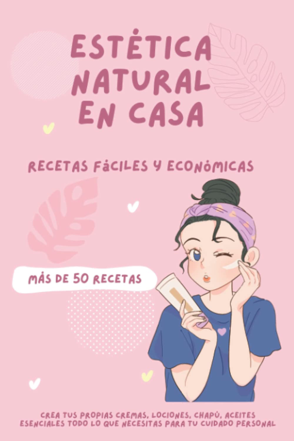 Estética natural en casa - Más de 50 Recetas de belleza: Crea tus propias cremas, champú, aceites esenciales y todo lo que necesitas para tu cuidado