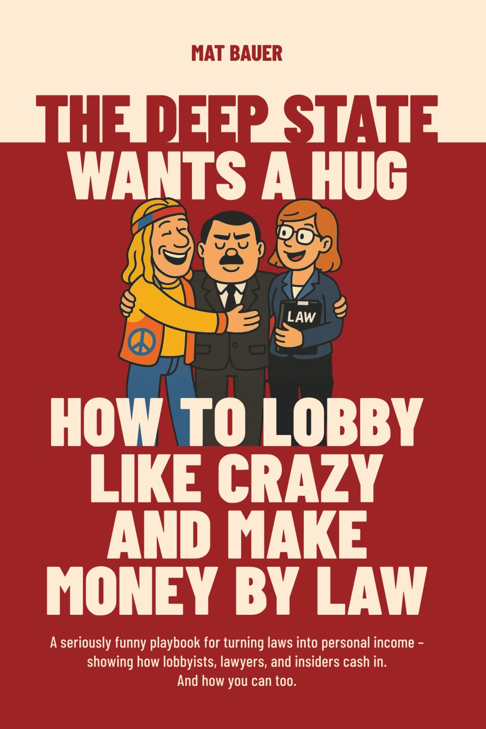 The Deep State Wants a Hug: How to Lobby Like Crazy and Make Money by Law: A seriously funny playbook for turning laws into personal income – showing how lobbyists, lawyers, and insiders cash in.
