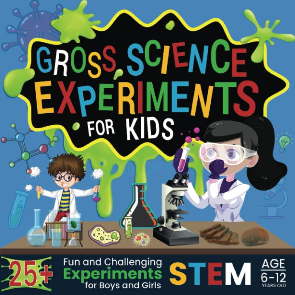 Gross Science Experiments for Kids: 25+ Fun and Challenging STEM Experiments for Boys and Girls Age 6-12 Years Old