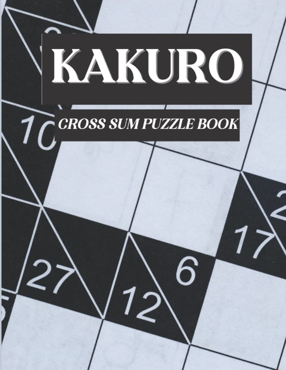 Kakuro Cross Sum Puzzle Book: 200 Challenging Cross Addition Puzzles For Adults