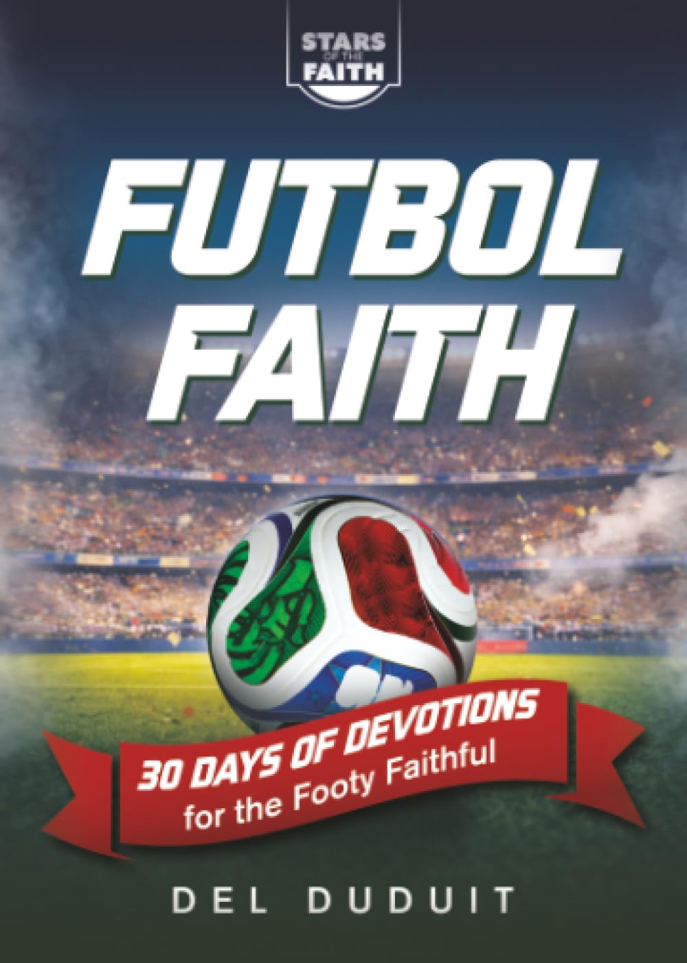 Fútbol Faith: 30 Days of Devotions for the Footy Faithful (Stars of the Faith)