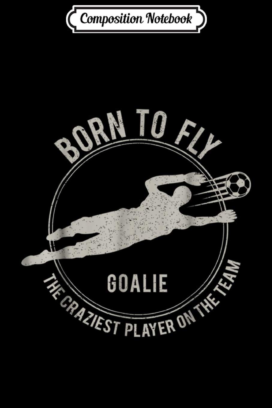 Composition Notebook: Funny Goalkeeper Gift Soccer Goalie Born to fly Journal/Notebook Blank Lined Ruled 6x9 100 Pages