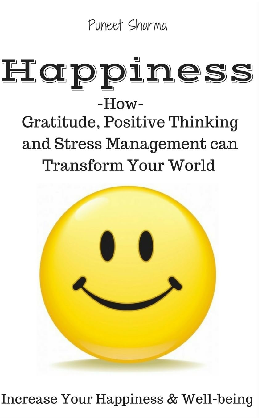 Happiness: How Gratitude, Positive Thinking and Stress Management can Transform Your World, a guide on How to Find Happiness