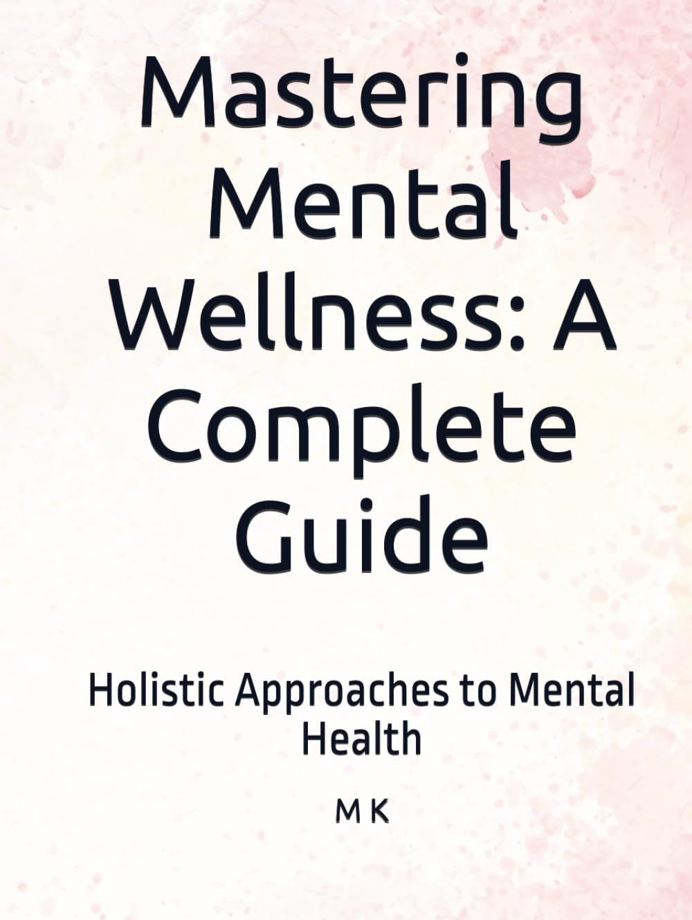 Mastering Mental Wellness: A Complete Guide: Holistic Approaches to Mental Health