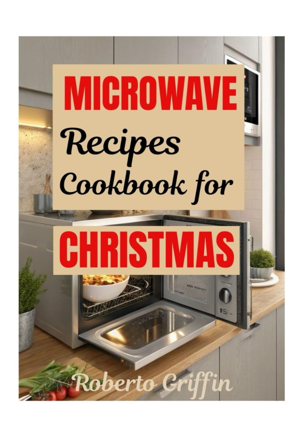 Microwave Recipes Cookbook For Christmas: Time-Saving Holiday Meals For Last-Minutes Cooks To Celebrate The Season