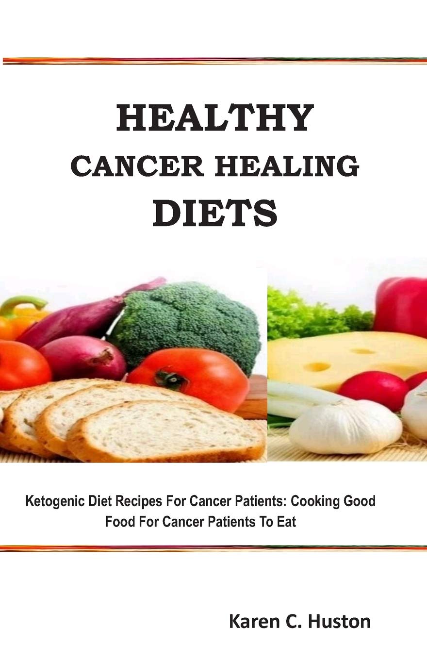HEALTHY CANCER HEALING DIETS: Ketogenic Diet Recipes For Cancer Patients: Cooking Good Food For Cancer Patients To Eat