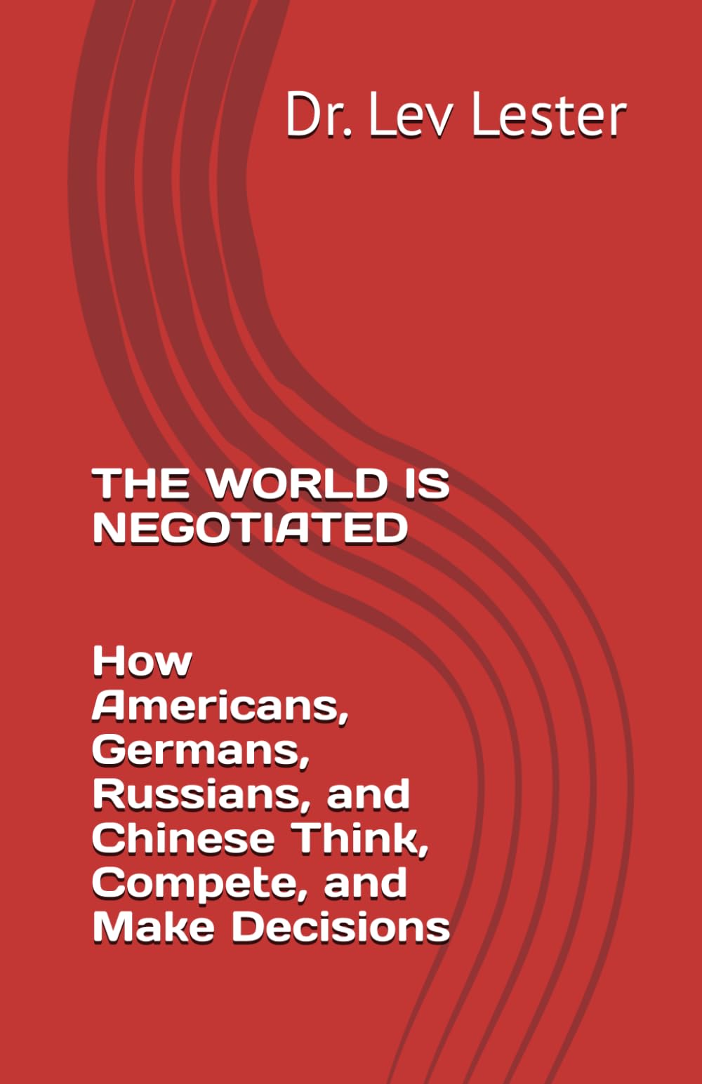 THE WORLD IS NEGOTIATED How Americans, Germans, Russians, and Chinese Think, Compete, and Make Decisions