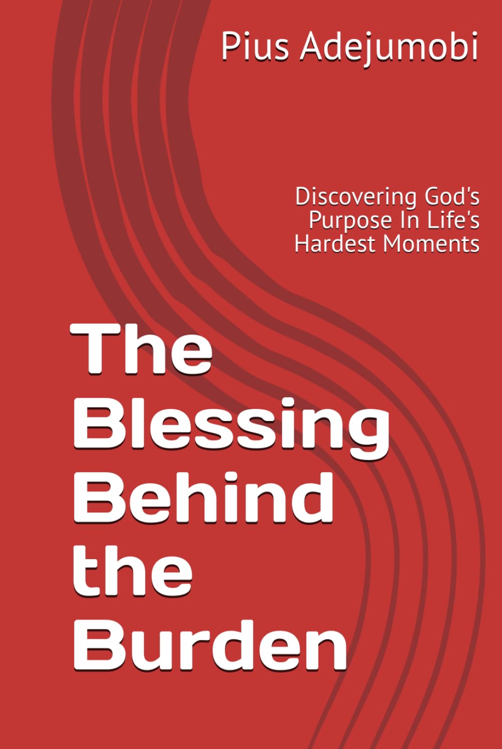 The Blessing Behind the Burden: Discovering God's Purpose In Life's Hardest Moments
