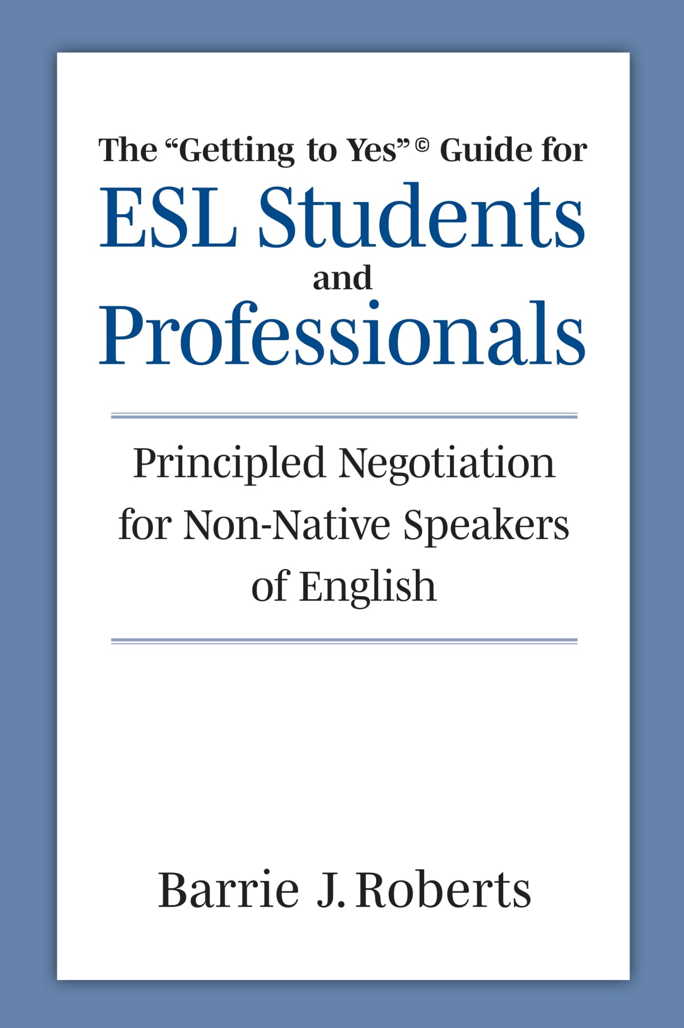 The "Getting to Yes" Guide for ESL Students and Professionals: Principled Negotiation for Non-Native Speakers of English