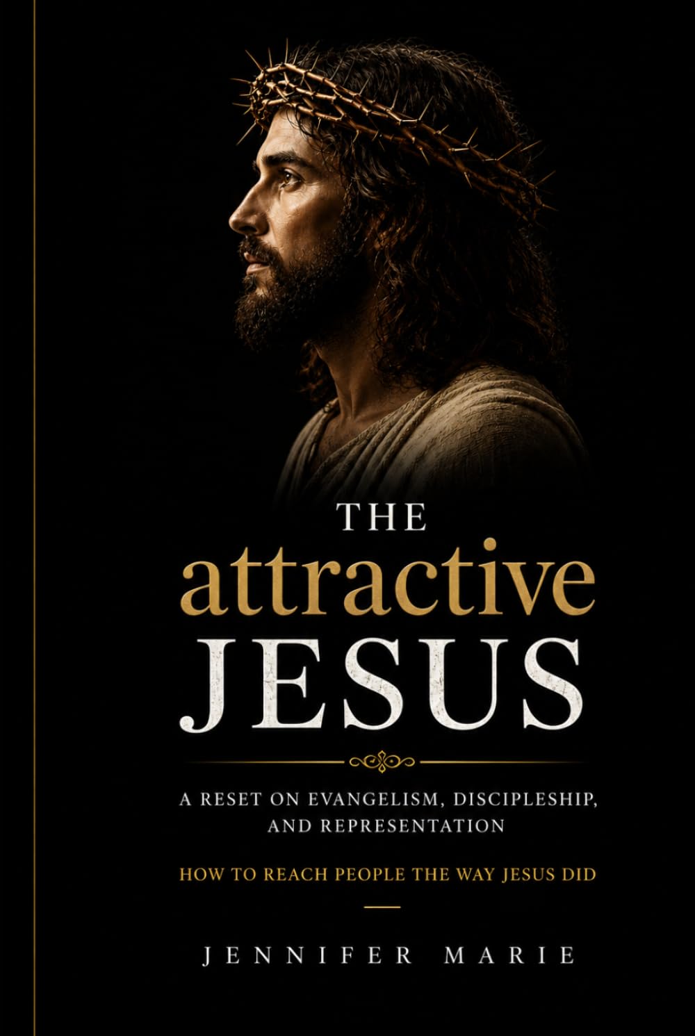 The attractive Jesus: Why People Aren't Rejecting Jesus — They're Rejecting How We Represent Him
