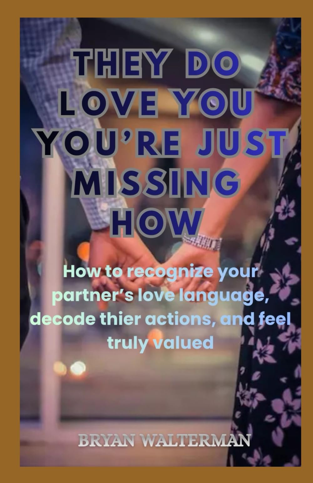 They Do Love You, You're Just Missing How: How to R ecognize Your Partner’s Love Language, Decode Their Actions, and Feel Truly Valued