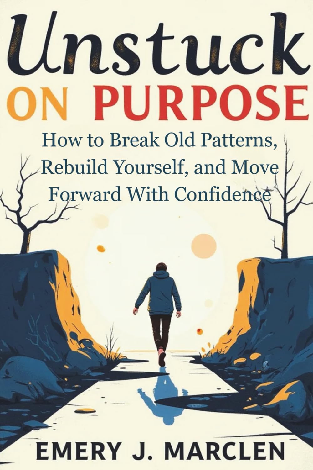 Unstuck on Purpose: How to Break Old Patterns, Rebuild Yourself, and Move Forward With Confidence