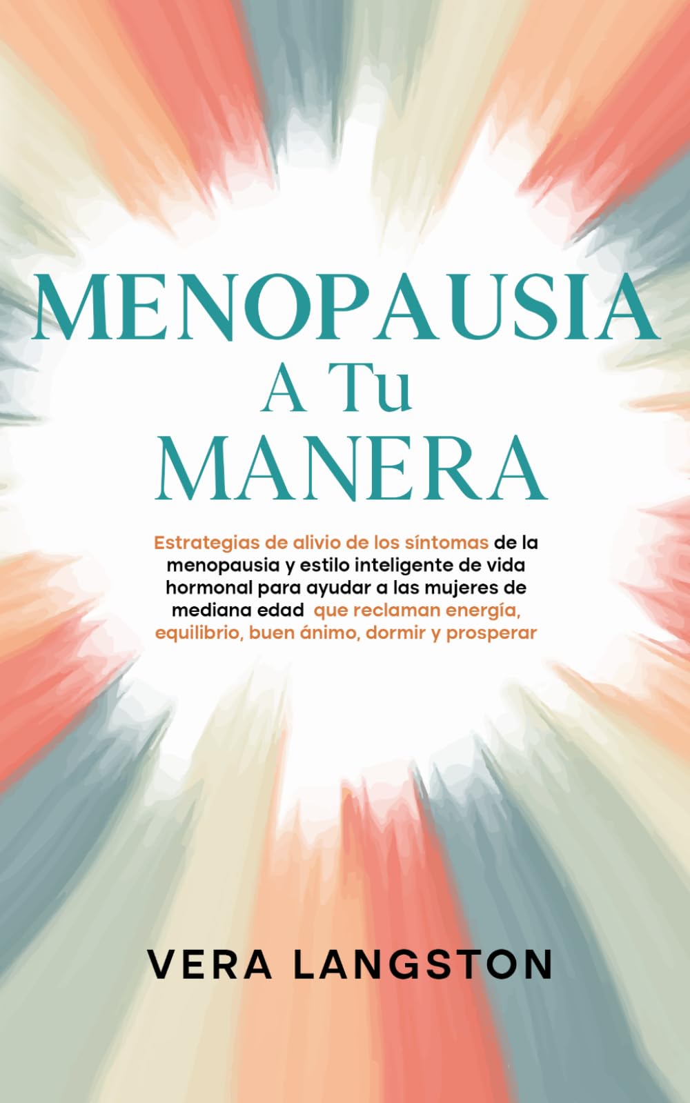 Menopausia a tu manera: Estrategias de alivio de los síntomas de la menopausia y estilo inteligente de vida hormonal para ayudar a las mujeres de mediana edad que reclaman energía, equilibrio