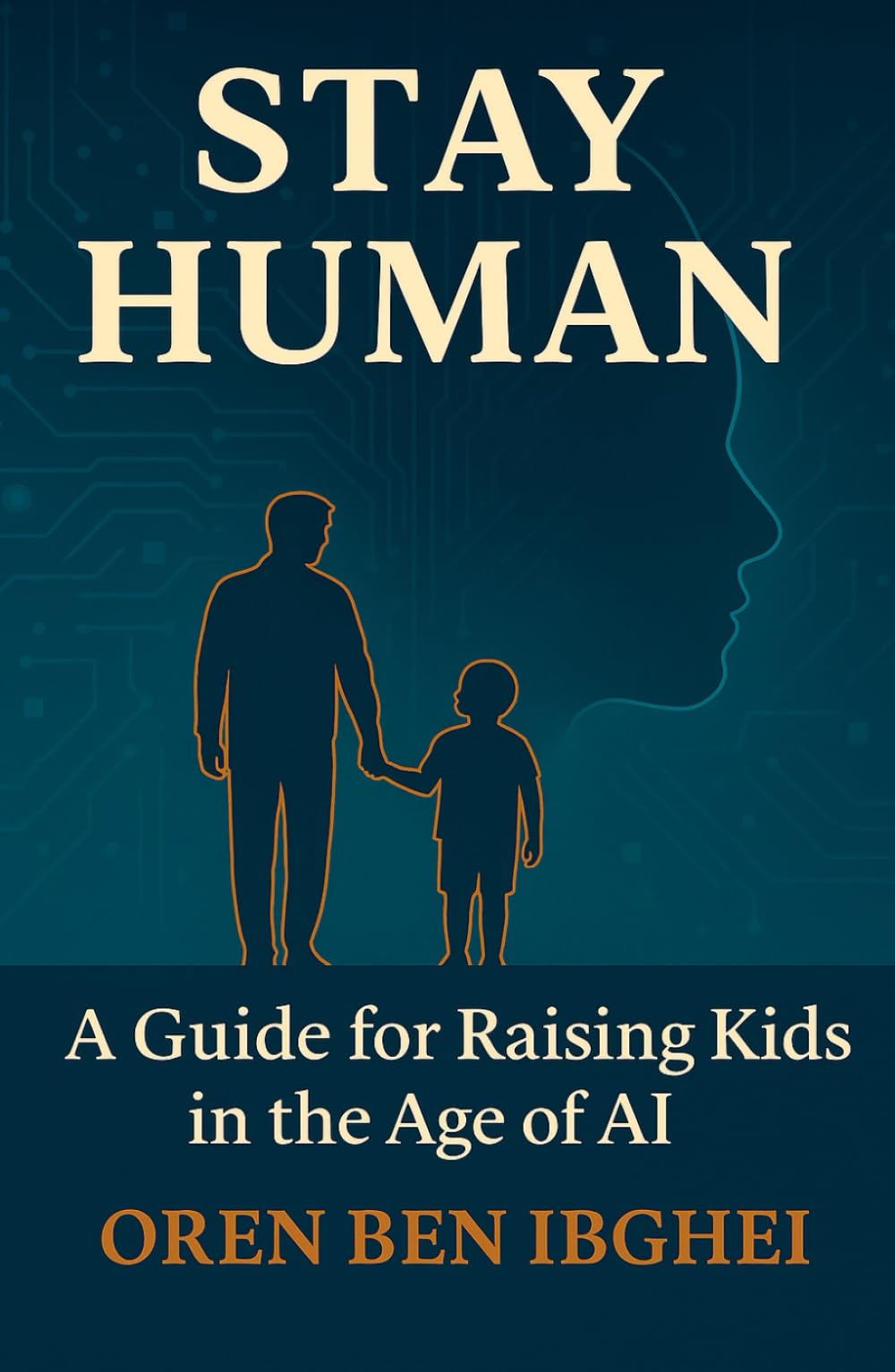 Stay Human: A Guide for Raising Kids in the Age of AI: How to future-proof your family when machines do everything