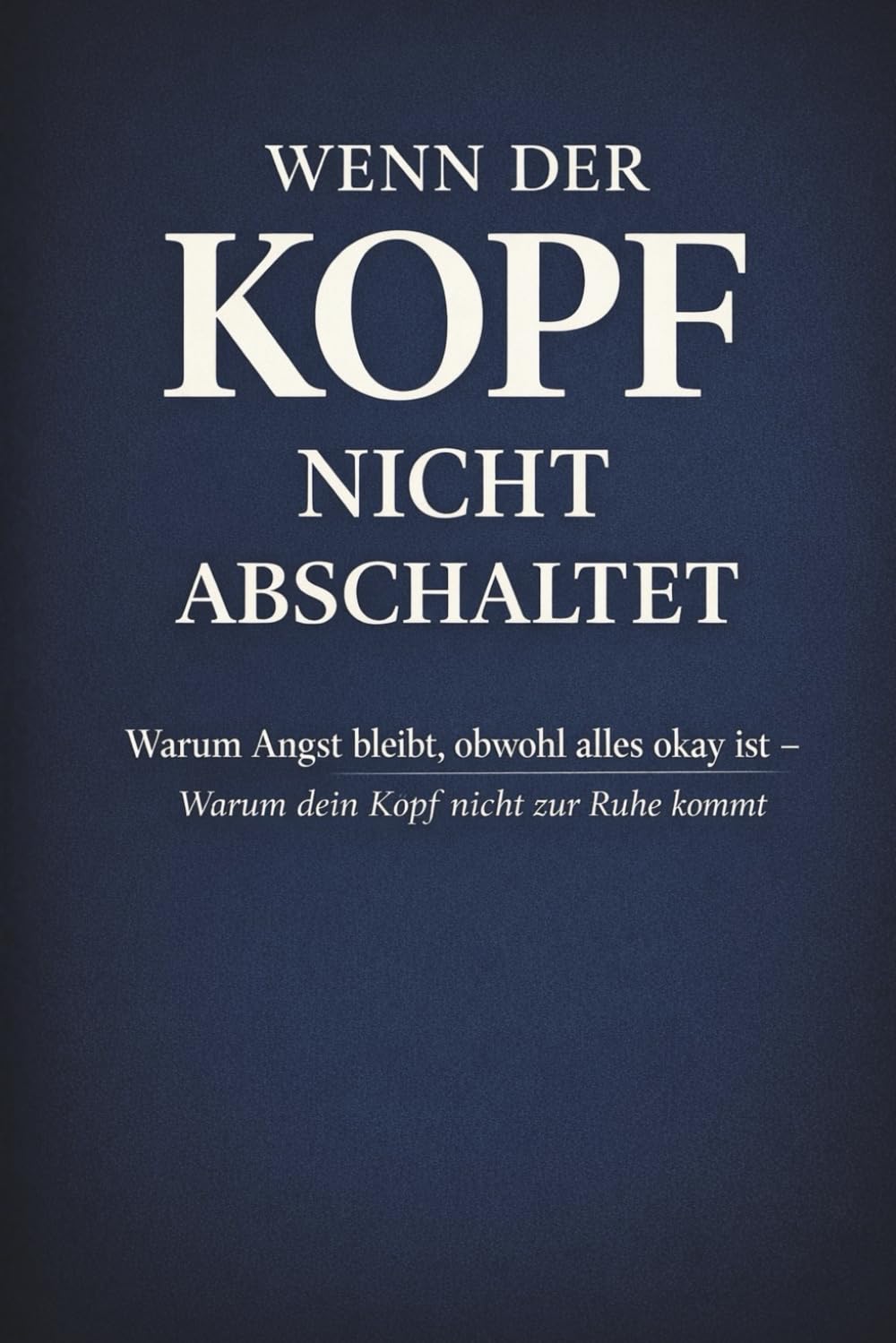 WENN DER KOPF NICHT ABSCHALTET: Warum Angst bleibt obwohl alles okay ist - und wie du bei innerer Unruhe wieder Kontrolle und Ruhe findest (LYNORA)
