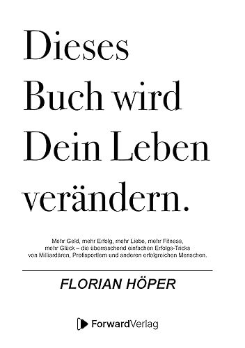 Dieses Buch wird Dein Leben verändern: Mehr Geld, mehr Erfolg, mehr Liebe, mehr Fitness, mehr Glück – die überraschend einfachen Erfolgs-Tricks von Milliardären &amp; anderen erfolgreichen Menschen