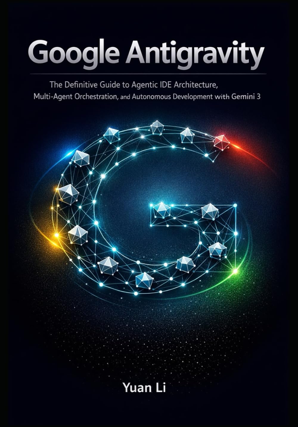 Google Antigravity: The Definitive Guide to Agentic IDE Architecture, Multi-Agent Orchestration, and Autonomous Development with Gemini 3