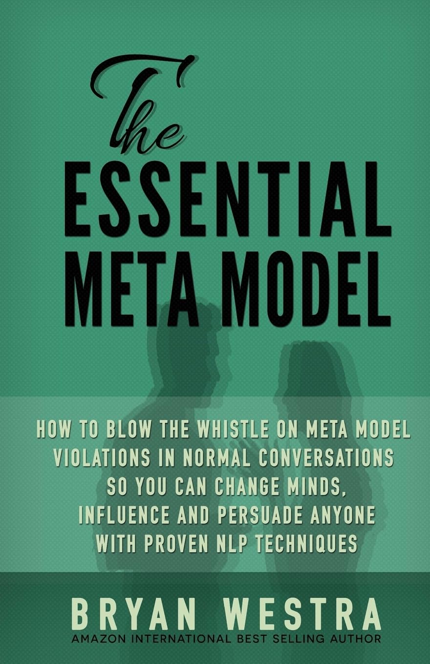 The Essential Meta Model: How To Blow the Whistle on Meta Model Violations in Normal Conversations So You Can Change Minds, Influence, and Persuade Anyone With Proven NLP Techniques!