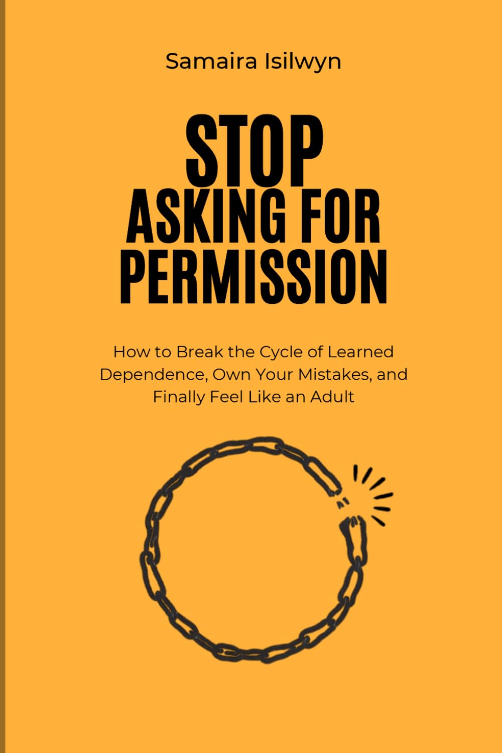 Stop Asking Permission: How to Break the Cycle of Learned Dependence, Own Your Mistakes, and Finally Feel Like an Adult