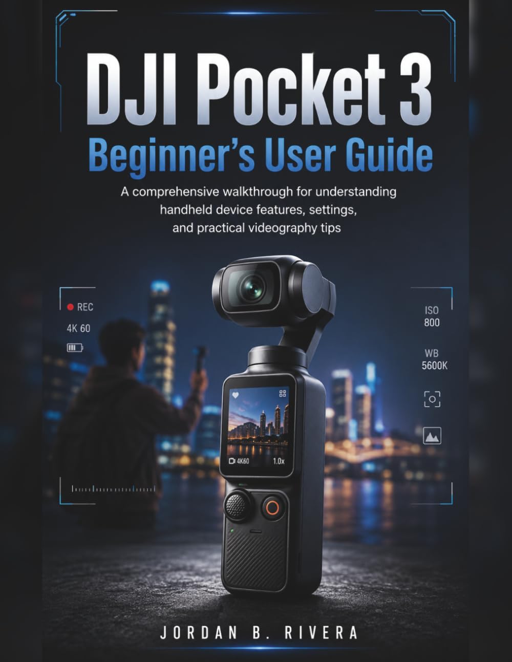 DJI POCKET 3 BEGINNER’S USER GUIDE: A comprehensive walkthrough for understanding handheld device features, settings, and practical videography tips