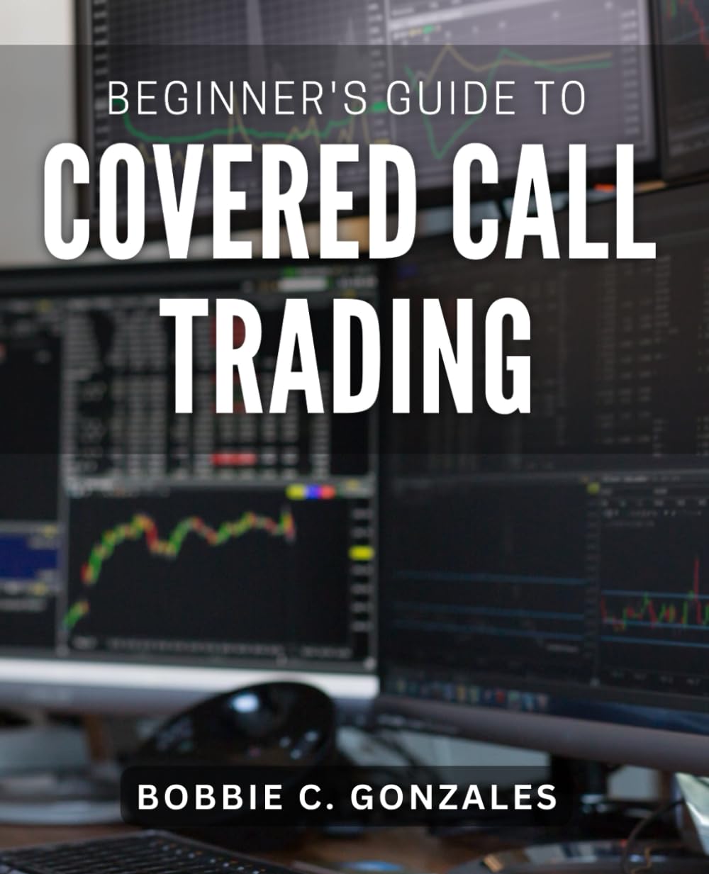 Beginner's Guide to Covered Call Trading: Unlock the Power of Covered Call Trading with this Easy Primer