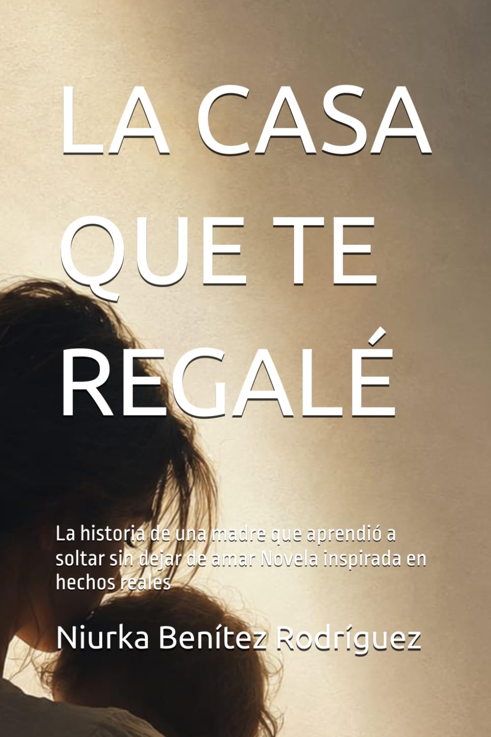 LA CASA QUE TE REGALÉ: La historia de una madre que aprendió a soltar sin dejar de amar Novela inspirada en hechos reales