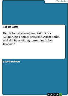 Die Kolonialisierung im Diskurs der Aufklärung. Thomas Jefferson, Adam Smith und die Beurteilung transatlantischer Kolonien (German Edition)