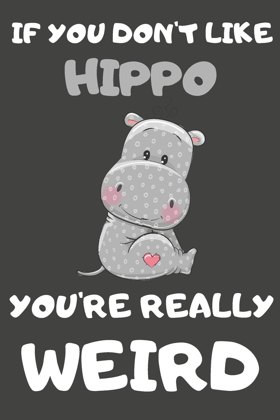 If You Don't Like Hippo You're Really Weird: Hippo Gifts Blank Lined Notebooks, Journals, Planners and Diaries to Write In | For Hippo Lovers